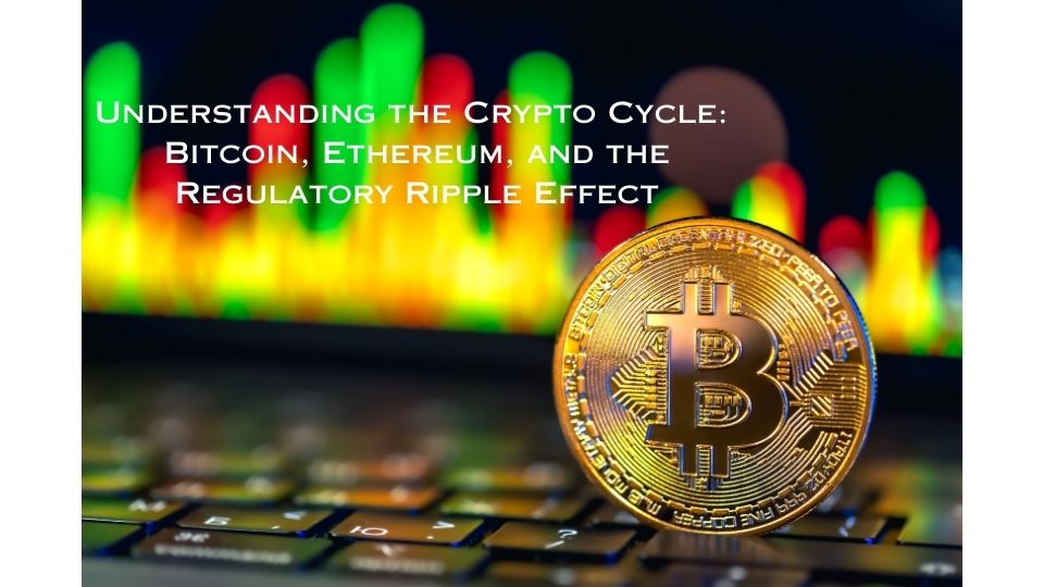 understanding-the-crypto-cycle-bitcoin-ethereum-and-the-regulatory-ripple-effect